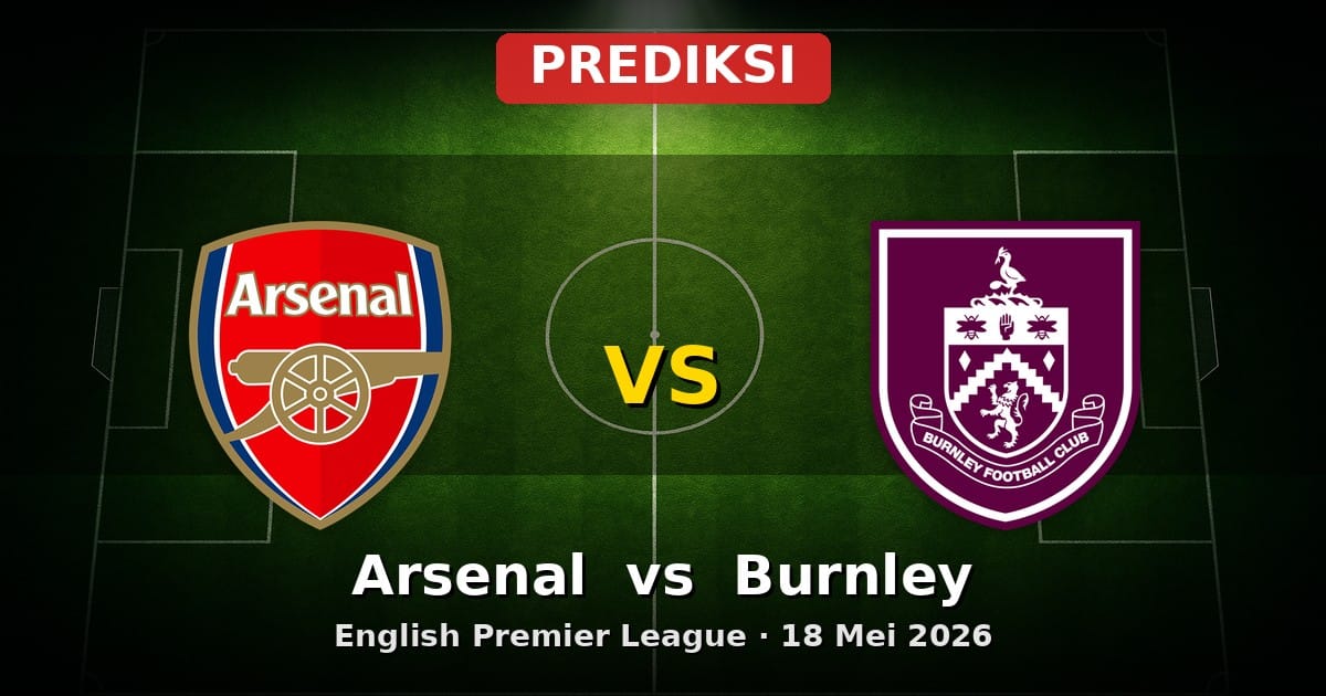 Prediksi Arsenal vs Burnley Liga Inggris 18 Mei 2026: Laga Penentu Akhir Musim