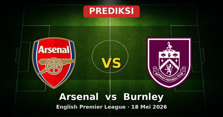 Prediksi Arsenal vs Burnley Liga Inggris 18 Mei 2026: Laga Penentu Akhir Musim